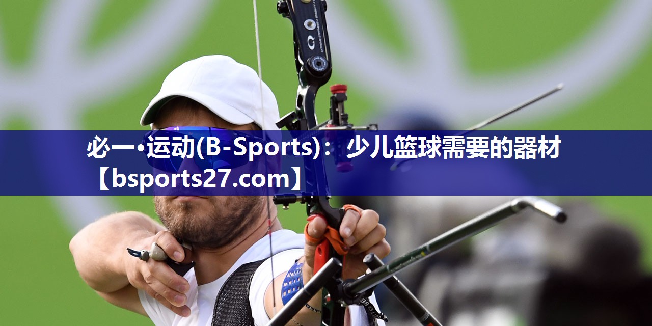 必一·运动(B-Sports)：少儿篮球需要的器材