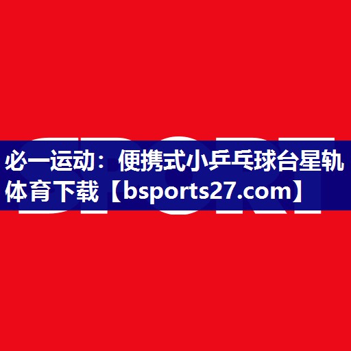 必一运动：便携式小乒乓球台星轨体育下载