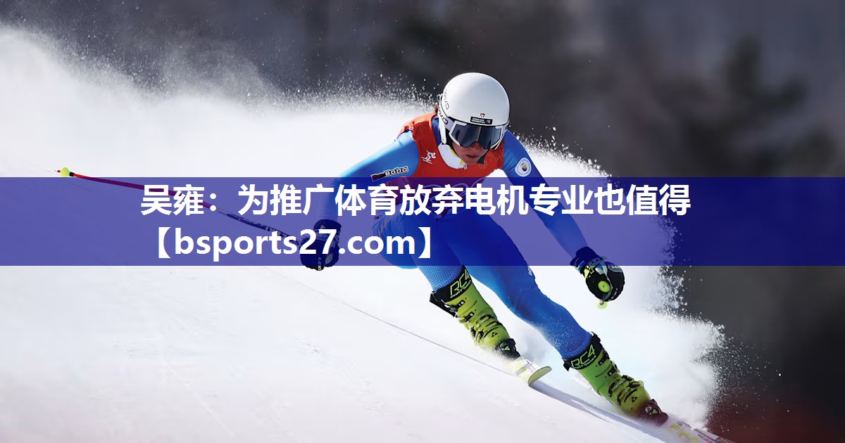 吴雍：为推广体育放弃电机专业也值得