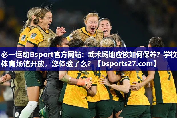 必一运动Bsport官方网站：武术场地应该如何保养？学校体育场馆开放，您体验了么？