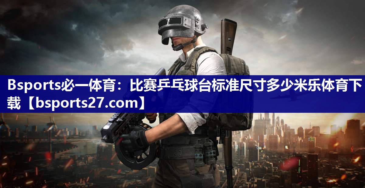 Bsports必一体育：比赛乒乓球台标准尺寸多少米乐体育下载