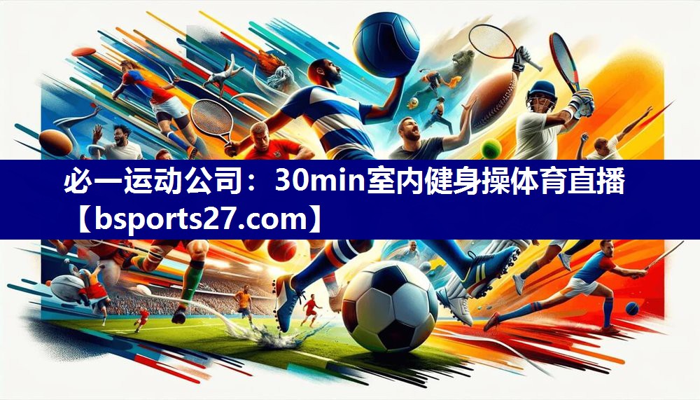 必一运动公司：30min室内健身操体育直播