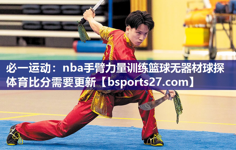必一运动：nba手臂力量训练篮球无器材球探体育比分需要更新