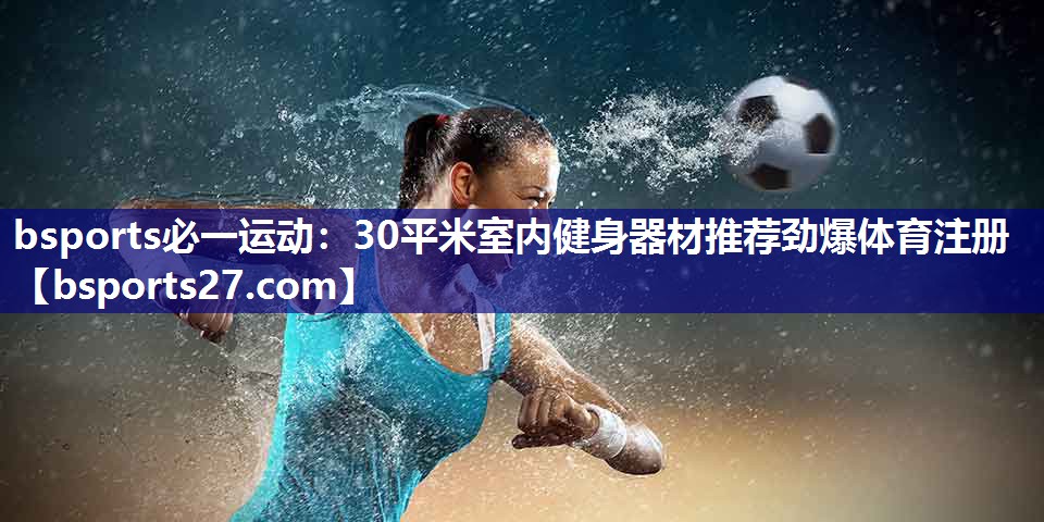 bsports必一运动：30平米室内健身器材推荐劲爆体育注册