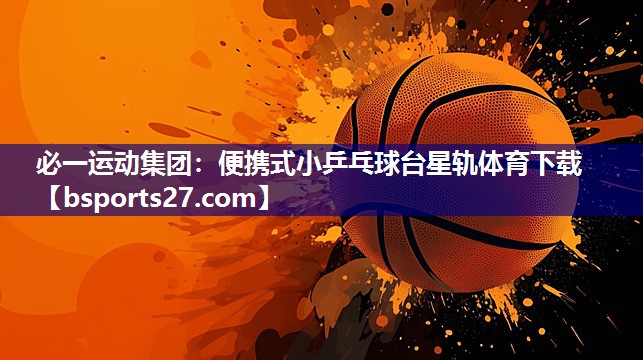 必一运动集团：便携式小乒乓球台星轨体育下载