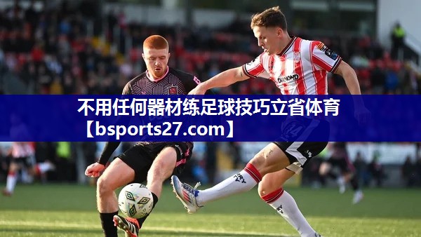 不用任何器材练足球技巧立省体育