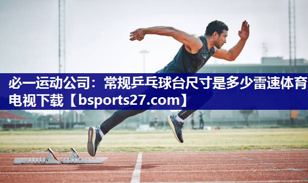 必一运动公司：常规乒乓球台尺寸是多少雷速体育电视下载