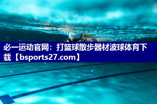 必一运动官网：打篮球散步器材波球体育下载