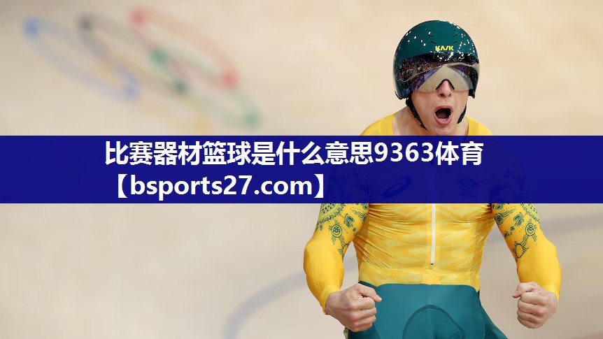 比赛器材篮球是什么意思9363体育