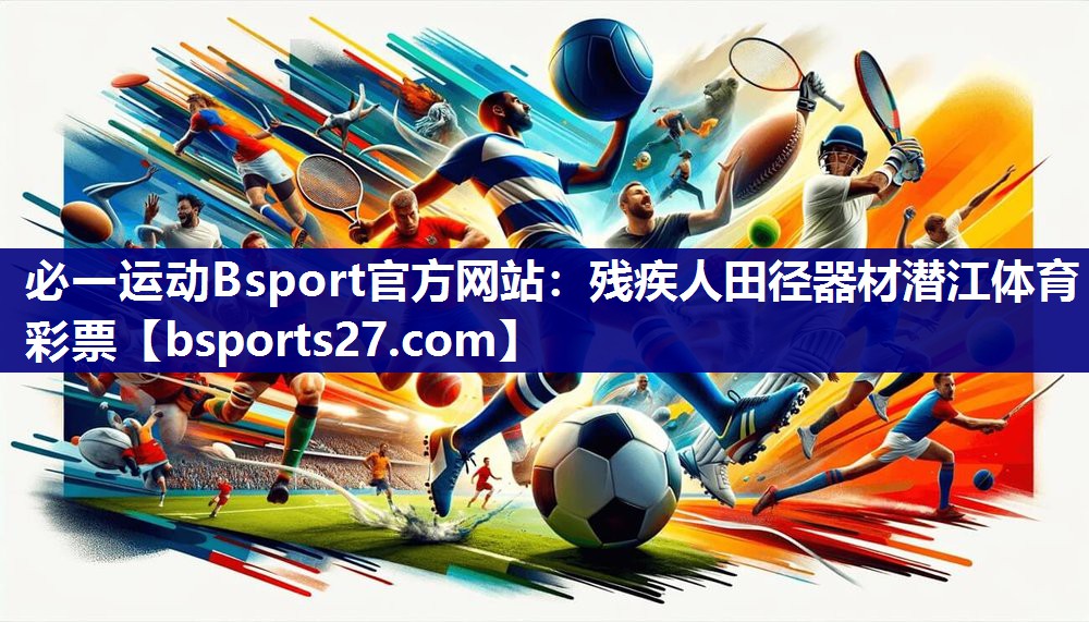 必一运动Bsport官方网站：残疾人田径器材潜江体育彩票