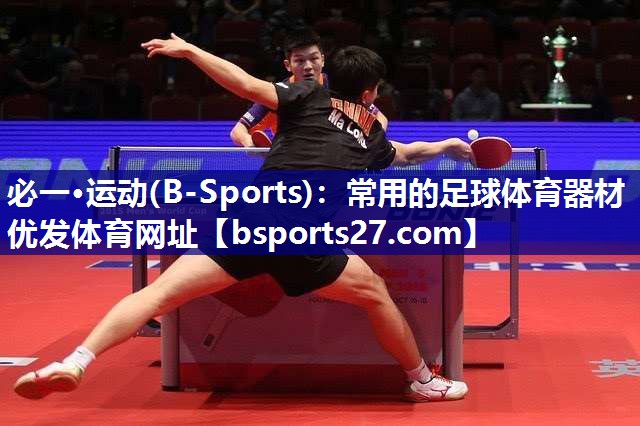 必一·运动(B-Sports)：常用的足球体育器材优发体育网址
