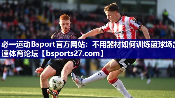 必一运动Bsport官方网站：不用器材如何训练篮球场雷速体育论坛