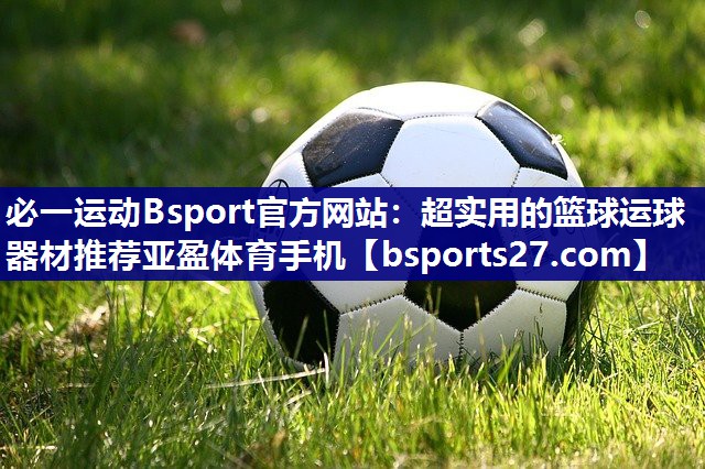 必一运动Bsport官方网站：超实用的篮球运球器材推荐亚盈体育手机