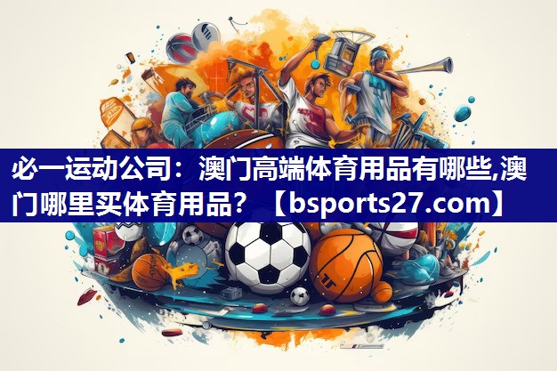 必一运动公司：澳门高端体育用品有哪些,澳门哪里买体育用品？