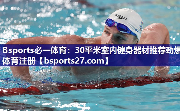 Bsports必一体育：30平米室内健身器材推荐劲爆体育注册