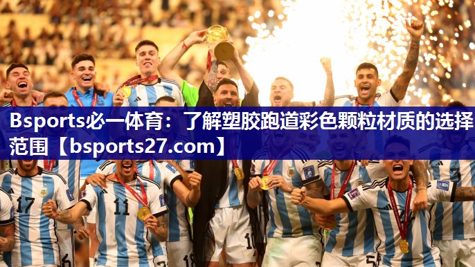 Bsports必一体育：了解塑胶跑道彩色颗粒材质的选择范围