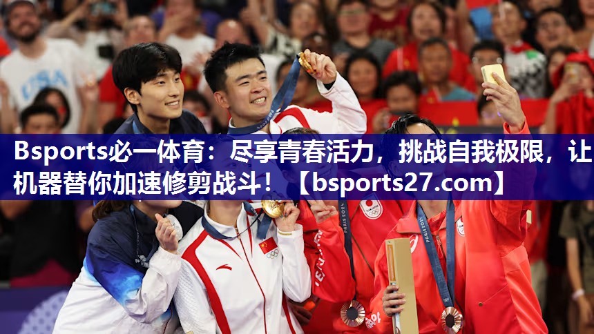Bsports必一体育：尽享青春活力，挑战自我极限，让机器替你加速修剪战斗！