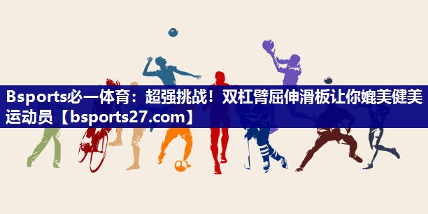 超强挑战！双杠臂屈伸滑板让你媲美健美运动员