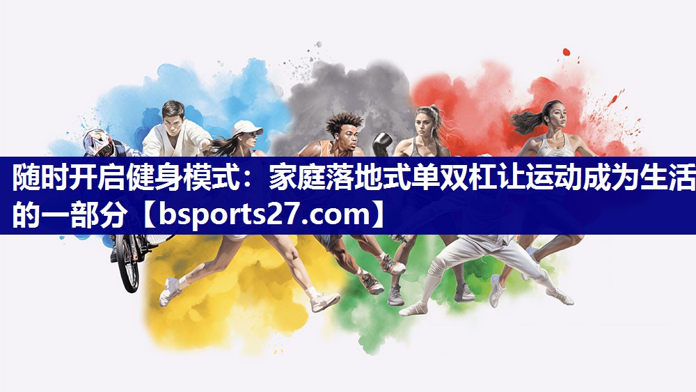 随时开启健身模式：家庭落地式单双杠让运动成为生活的一部分