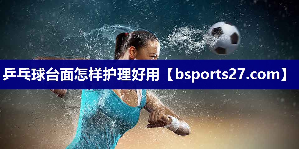 乒乓球台面怎样护理好用